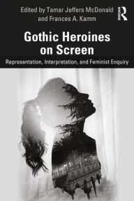 Title: Gothic Heroines on Screen: Representation, Interpretation, and Feminist Inquiry, Author: Tamar Jeffers McDonald