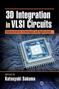 Title: 3D Integration in VLSI Circuits: Implementation Technologies and Applications, Author: Katsuyuki Sakuma