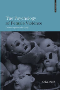 Title: The Psychology of Female Violence: Crimes Against the Body, Author: Anna Motz