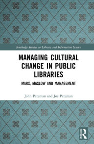 Title: Managing Cultural Change in Public Libraries: Marx, Maslow and Management, Author: John Pateman