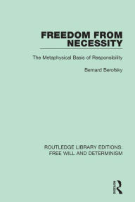 Title: Freedom from Necessity: The Metaphysical Basis of Responsibility, Author: Bernard Berofsky