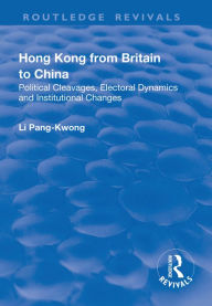 Title: Hong Kong from Britain to China: Political Cleavages, Electoral Dynamics and Institutional Changes, Author: Li Pang-Kwong