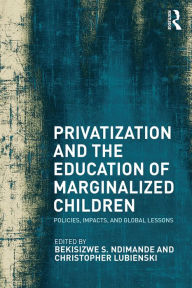 Title: Privatization and the Education of Marginalized Children: Policies, Impacts and Global Lessons, Author: Bekisizwe S. Ndimande