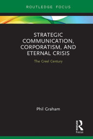 Title: Strategic Communication, Corporatism, and Eternal Crisis: The Creel Century, Author: Phil Graham