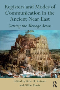 Title: Registers and Modes of Communication in the Ancient Near East: Getting the Message Across, Author: Kyle H. Keimer