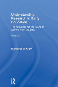 Title: Understanding Research in Early Education: The relevance for the future of lessons from the past, Author: Margaret M. Clark