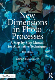 Title: New Dimensions in Photo Processes: A Step-by-Step Manual for Alternative Techniques, Author: Laura Blacklow