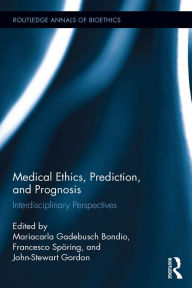 Title: Medical Ethics, Prediction, and Prognosis: Interdisciplinary Perspectives, Author: Mariacarla Gadebusch Bondio