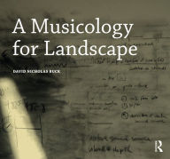 Title: A Musicology for Landscape, Author: David Nicholas Buck