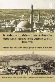 Title: Istanbul - Kushta - Constantinople: Narratives of Identity in the Ottoman Capital, 1830-1930, Author: Christoph Herzog