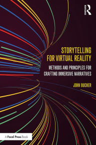 Title: Storytelling for Virtual Reality: Methods and Principles for Crafting Immersive Narratives, Author: John Bucher