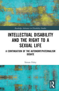 Title: Intellectual Disability and the Right to a Sexual Life: A Continuation of the Autonomy/Paternalism Debate, Author: Simon Foley