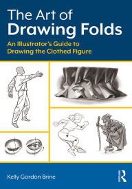 Title: The Art of Drawing Folds: An Illustrator's Guide to Drawing the Clothed Figure, Author: Kelly Brine