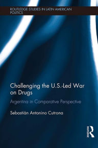 Title: Challenging the U.S.-Led War on Drugs: Argentina in Comparative Perspective, Author: Sebastián Antonino Cutrona