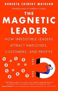 Title: The Magnetic Leader: How Irresistible Leaders Attract Employees, Customers, and Profits, Author: Roberta Chinsky Matuson