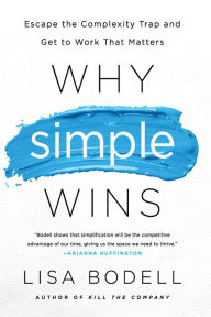 Title: Why Simple Wins: Escape the Complexity Trap and Get to Work That Matters, Author: Lisa Bodell