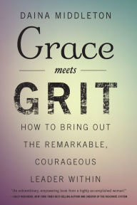 Title: Grace Meets Grit: How to Bring Out the Remarkable, Courageous Leader Within, Author: Daina Middleton