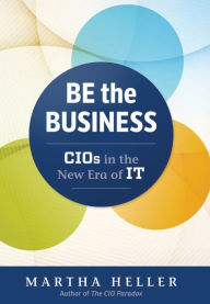 Title: Be the Business: CIOs in the New Era of IT, Author: Martha Heller