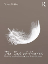 Title: The End of Heaven: Disaster and Suffering in a Scientific Age, Author: Sidney Dekker