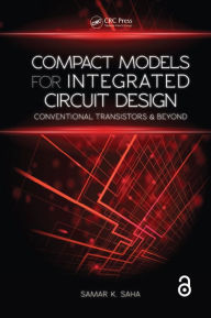 Title: Compact Models for Integrated Circuit Design: Conventional Transistors and Beyond, Author: Samar K. Saha