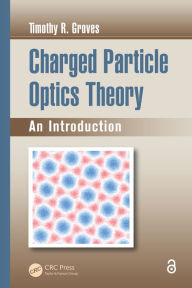 Title: Charged Particle Optics Theory: An Introduction, Author: Timothy R. Groves