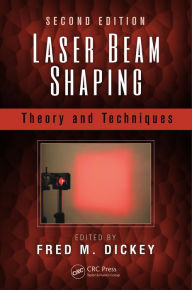 Title: Laser Beam Shaping: Theory and Techniques, Second Edition, Author: Fred M. Dickey