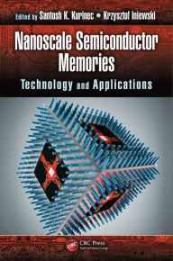 Title: Nanoscale Semiconductor Memories: Technology and Applications, Author: Santosh K. Kurinec