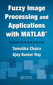 Title: Fuzzy Image Processing and Applications with MATLAB, Author: Tamalika Chaira