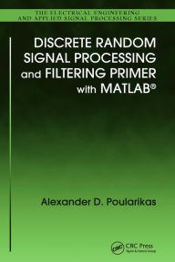 Title: Discrete Random Signal Processing and Filtering Primer with MATLAB, Author: Alexander D. Poularikas