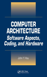 Title: Computer Architecture: Software Aspects, Coding, and Hardware, Author: John Y. Hsu