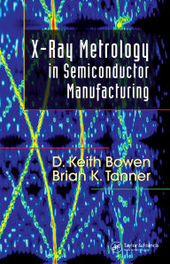 Title: X-Ray Metrology in Semiconductor Manufacturing, Author: D. Keith Bowen