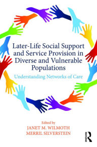 Title: Later-Life Social Support and Service Provision in Diverse and Vulnerable Populations: Understanding Networks of Care, Author: Janet M. Wilmoth