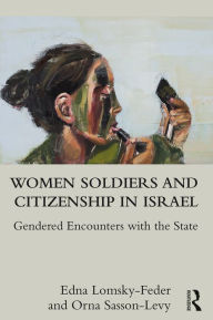 Title: Women Soldiers and Citizenship in Israel: Gendered Encounters with the State, Author: Edna Lomsky-Feder