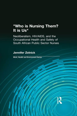 Who Is Nursing Them It Is Us Neoliberalism Hivaids And The Occupational Health And Safety Of South African Public Sector Nurses Edition 1nook - 