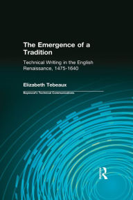 Title: The Emergence of a Tradition: Technical Writing in the English Renaissance, 1475-1640, Author: Elizabeth Tebeaux