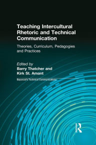 Title: Teaching Intercultural Rhetoric and Technical Communication: Theories, Curriculum, Pedagogies and Practice, Author: Barry Thatcher