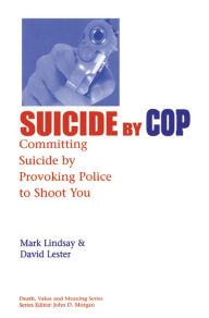Title: Suicide by Cop: Committing Suicide by Provoking Police to Shoot You, Author: Mark Lindsay