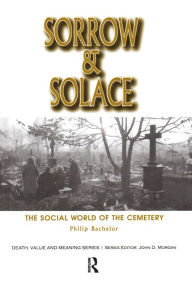 Title: Sorrow and Solace: The Social World of the Cemetery, Author: Philip Bachelor