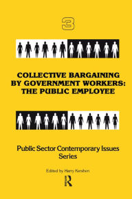 Title: Collective Bargaining by Government Workers: The Public Employee, Author: Harry Kershen