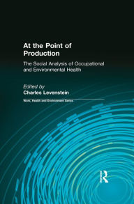 Title: At the Point of Production: The Social Analysis of Occupational and Environmental Health, Author: Charles Levenstein