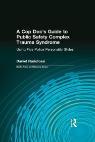 Title: A Cop Doc's Guide to Public Safety Complex Trauma Syndrome: Using Five Police Personality Styles, Author: Daniel Rudofossi