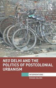 Title: Neo Delhi and the Politics of Postcolonial Urbanism, Author: Rohan Kalyan