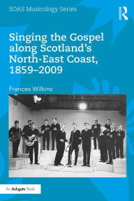 Title: Singing the Gospel along Scotland's North-East Coast, 1859-2009, Author: Frances Wilkins