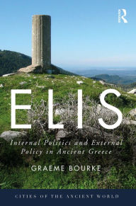 Title: Elis: Internal Politics and External Policy in Ancient Greece, Author: Graeme Bourke