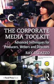 Title: The Corporate Media Toolkit: Advanced Techniques for Producers, Writers and Directors, Author: Ray DiZazzo