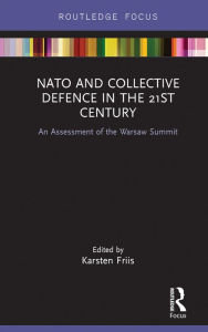 Title: NATO and Collective Defence in the 21st Century: An Assessment of the Warsaw Summit, Author: Karsten Friis