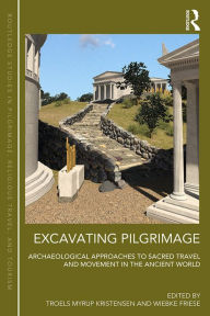 Title: Excavating Pilgrimage: Archaeological Approaches to Sacred Travel and Movement in the Ancient World, Author: Troels Myrup Kristensen