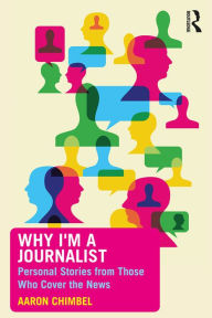 Title: Why I'm a Journalist: Personal Stories from Those Who Cover the News, Author: Aaron Chimbel