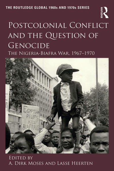 Postcolonial Conflict and the Question of Genocide: The Nigeria-Biafra War, 1967-1970