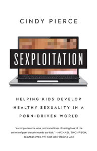 Title: Sexploitation: Helping Kids Develop Healthy Sexuality in a Porn-Driven World, Author: Cindy Pierce